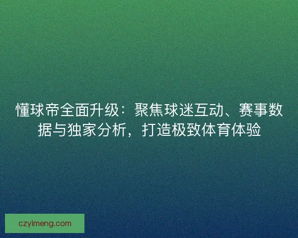 懂球帝全面升级：聚焦球迷互动、赛事数据与独家分析，打造极致体育体验