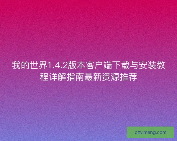 我的世界1.4.2版本客户端下载与安装教程详解指南最新资源推荐