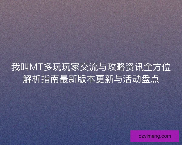 我叫MT多玩玩家交流与攻略资讯全方位解析指南最新版本更新与活动盘点
