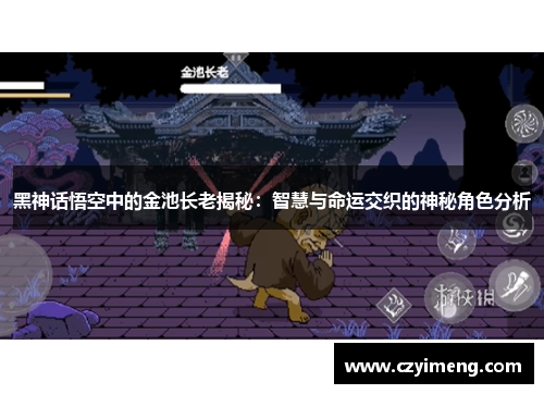 黑神话悟空中的金池长老揭秘：智慧与命运交织的神秘角色分析