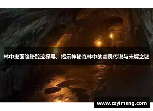 林中鬼面隐秘踪迹探寻，揭示神秘森林中的幽灵传说与未解之谜