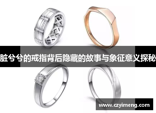 脏兮兮的戒指背后隐藏的故事与象征意义探秘