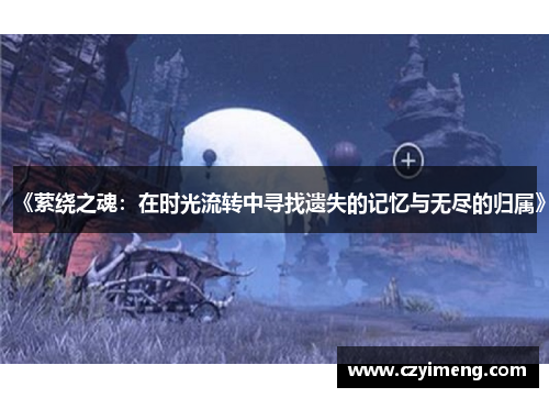 《萦绕之魂：在时光流转中寻找遗失的记忆与无尽的归属》